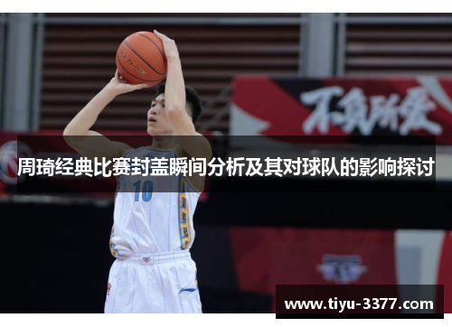 周琦经典比赛封盖瞬间分析及其对球队的影响探讨 周琦经典比赛封盖瞬间分析及其对球队的影响探讨