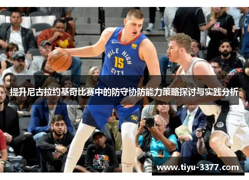 提升尼古拉约基奇比赛中的防守协防能力策略探讨与实践分析 提升尼古拉约基奇比赛中的防守协防能力策略探讨与实践分析
