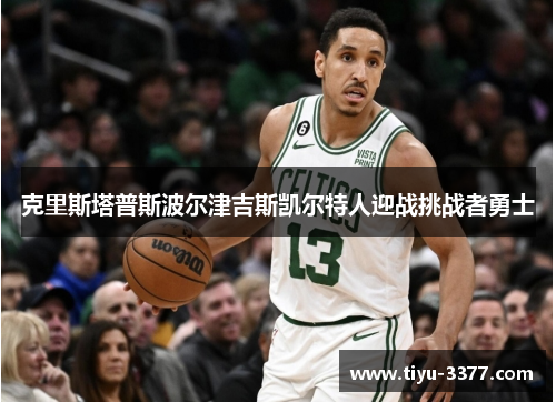 克里斯塔普斯波尔津吉斯凯尔特人迎战挑战者勇士 克里斯塔普斯波尔津吉斯凯尔特人迎战挑战者勇士