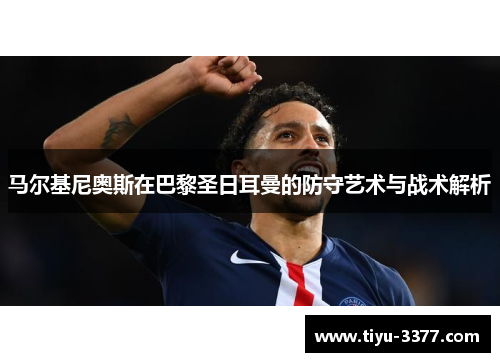 马尔基尼奥斯在巴黎圣日耳曼的防守艺术与战术解析 马尔基尼奥斯在巴黎圣日耳曼的防守艺术与战术解析