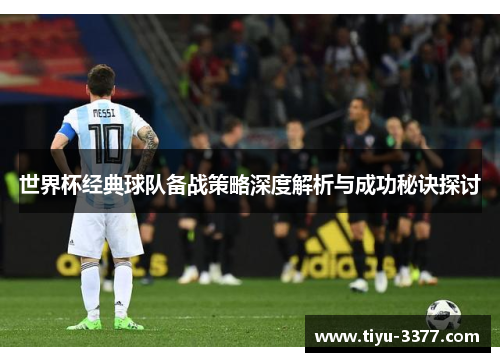 世界杯经典球队备战策略深度解析与成功秘诀探讨 世界杯经典球队备战策略深度解析与成功秘诀探讨