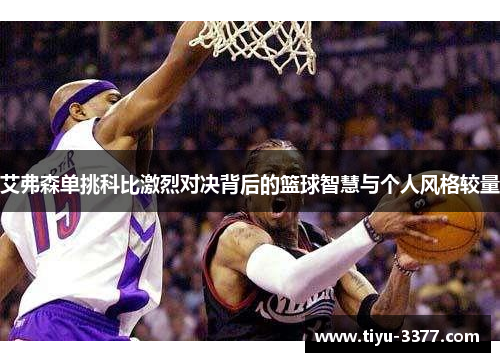 艾弗森单挑科比激烈对决背后的篮球智慧与个人风格较量 艾弗森单挑科比激烈对决背后的篮球智慧与个人风格较量