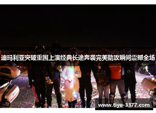 迪玛利亚突破重围上演经典长途奔袭完美助攻瞬间震撼全场 迪玛利亚突破重围上演经典长途奔袭完美助攻瞬间震撼全场