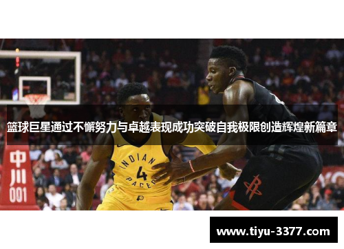 篮球巨星通过不懈努力与卓越表现成功突破自我极限创造辉煌新篇章 篮球巨星通过不懈努力与卓越表现成功突破自我极限创造辉煌新篇章
