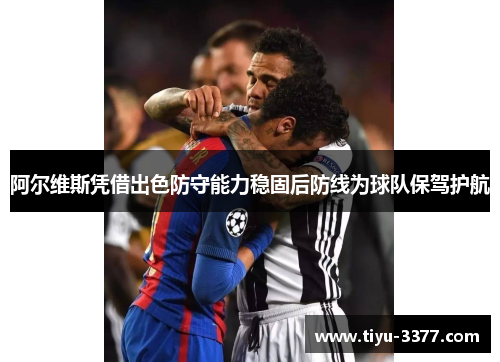 阿尔维斯凭借出色防守能力稳固后防线为球队保驾护航 阿尔维斯凭借出色防守能力稳固后防线为球队保驾护航