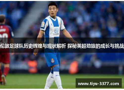 伦敦足球队历史辉煌与现状解析 探秘英超劲旅的成长与挑战 伦敦足球队历史辉煌与现状解析 探秘英超劲旅的成长与挑战