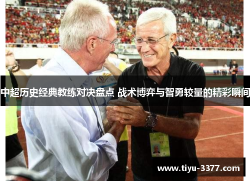 中超历史经典教练对决盘点 战术博弈与智勇较量的精彩瞬间 中超历史经典教练对决盘点 战术博弈与智勇较量的精彩瞬间
