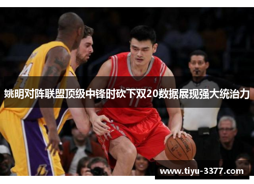 姚明对阵联盟顶级中锋时砍下双20数据展现强大统治力 姚明对阵联盟顶级中锋时砍下双20数据展现强大统治力
