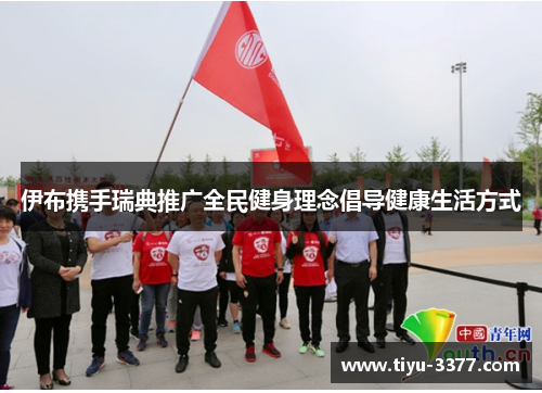 伊布携手瑞典推广全民健身理念倡导健康生活方式 伊布携手瑞典推广全民健身理念倡导健康生活方式