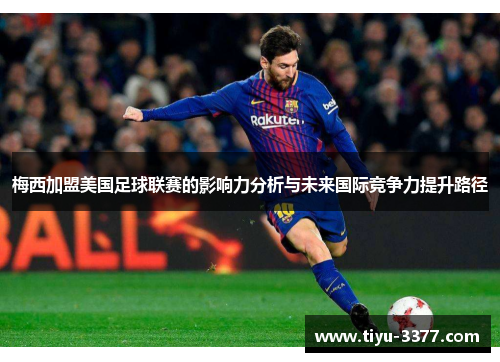 梅西加盟美国足球联赛的影响力分析与未来国际竞争力提升路径 梅西加盟美国足球联赛的影响力分析与未来国际竞争力提升路径