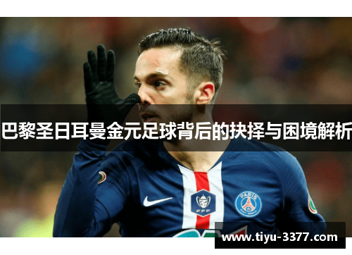 巴黎圣日耳曼金元足球背后的抉择与困境解析 巴黎圣日耳曼金元足球背后的抉择与困境解析