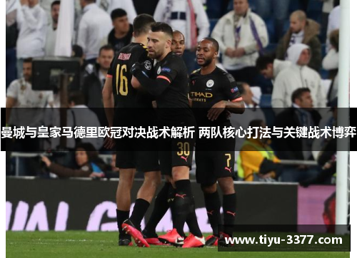 曼城与皇家马德里欧冠对决战术解析 两队核心打法与关键战术博弈 曼城与皇家马德里欧冠对决战术解析 两队核心打法与关键战术博弈