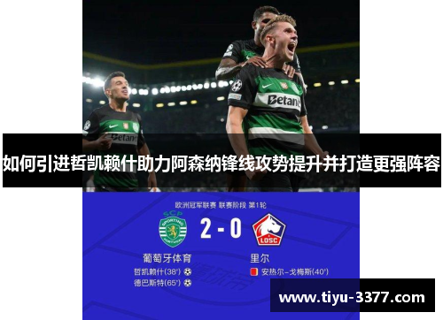 如何引进哲凯赖什助力阿森纳锋线攻势提升并打造更强阵容 如何引进哲凯赖什助力阿森纳锋线攻势提升并打造更强阵容