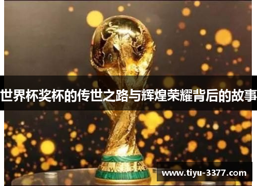 世界杯奖杯的传世之路与辉煌荣耀背后的故事 世界杯奖杯的传世之路与辉煌荣耀背后的故事