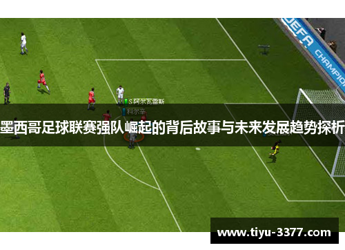 墨西哥足球联赛强队崛起的背后故事与未来发展趋势探析 墨西哥足球联赛强队崛起的背后故事与未来发展趋势探析
