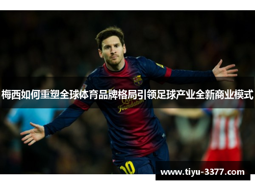 梅西如何重塑全球体育品牌格局引领足球产业全新商业模式