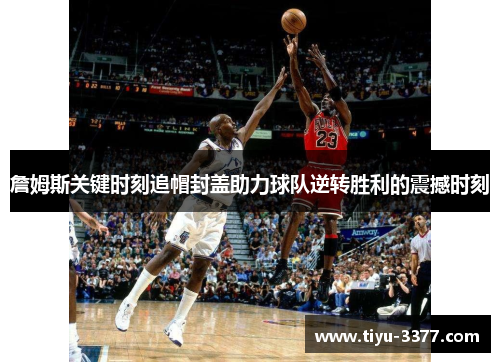 詹姆斯关键时刻追帽封盖助力球队逆转胜利的震撼时刻