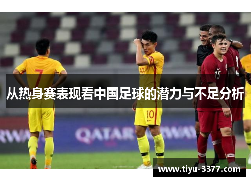 从热身赛表现看中国足球的潜力与不足分析 从热身赛表现看中国足球的潜力与不足分析