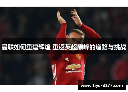 曼联如何重建辉煌 重返英超巅峰的道路与挑战