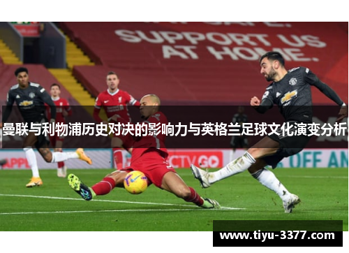 曼联与利物浦历史对决的影响力与英格兰足球文化演变分析