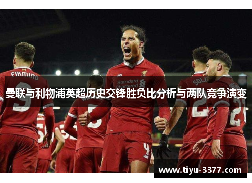 曼联与利物浦英超历史交锋胜负比分析与两队竞争演变