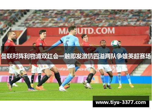 曼联对阵利物浦双红会一触即发激情四溢两队争雄英超赛场 曼联对阵利物浦双红会一触即发激情四溢两队争雄英超赛场