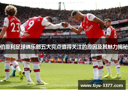 伯恩利足球俱乐部五大亮点值得关注的原因及其魅力揭秘 伯恩利足球俱乐部五大亮点值得关注的原因及其魅力揭秘