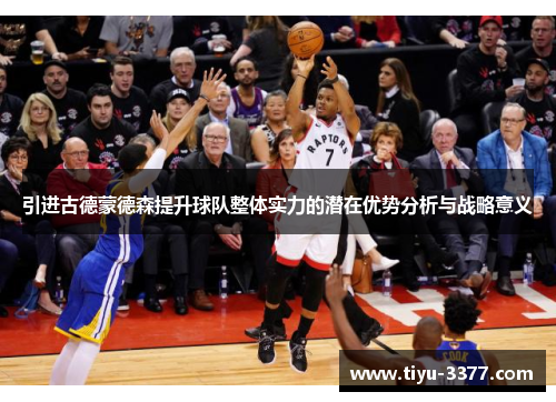 引进古德蒙德森提升球队整体实力的潜在优势分析与战略意义 引进古德蒙德森提升球队整体实力的潜在优势分析与战略意义
