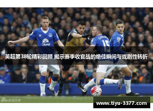英超第38轮精彩回顾 揭示赛季收官战的绝佳瞬间与戏剧性转折 英超第38轮精彩回顾 揭示赛季收官战的绝佳瞬间与戏剧性转折