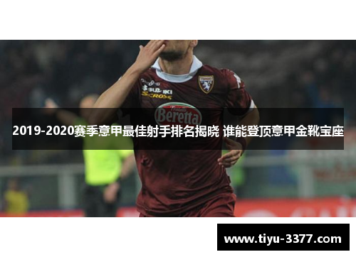 2019-2020赛季意甲最佳射手排名揭晓 谁能登顶意甲金靴宝座