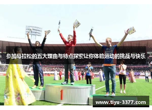 参加马拉松的五大理由与特点探索让你体验运动的挑战与快乐 参加马拉松的五大理由与特点探索让你体验运动的挑战与快乐