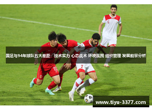 国足与94年球队五大差距：技术实力 心态战术 环境氛围 组织管理 发展前景分析