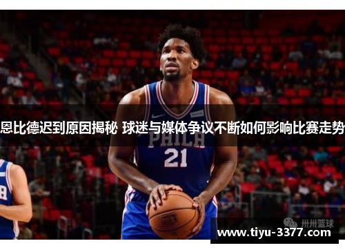 恩比德迟到原因揭秘 球迷与媒体争议不断如何影响比赛走势 恩比德迟到原因揭秘 球迷与媒体争议不断如何影响比赛走势