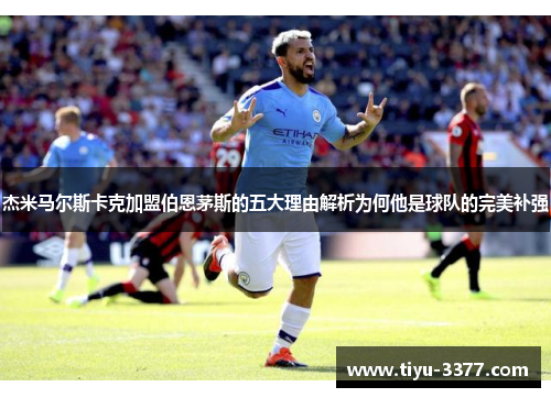 杰米马尔斯卡克加盟伯恩茅斯的五大理由解析为何他是球队的完美补强 杰米马尔斯卡克加盟伯恩茅斯的五大理由解析为何他是球队的完美补强