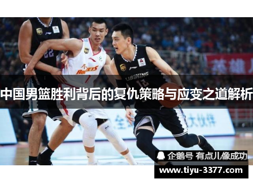 中国男篮胜利背后的复仇策略与应变之道解析 中国男篮胜利背后的复仇策略与应变之道解析