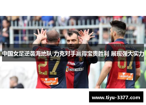 中国女足逆袭海地队 力克对手赢得宝贵胜利 展现强大实力 中国女足逆袭海地队 力克对手赢得宝贵胜利 展现强大实力