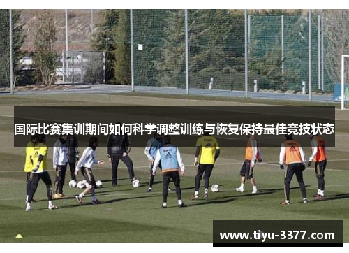 国际比赛集训期间如何科学调整训练与恢复保持最佳竞技状态