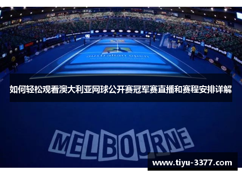 如何轻松观看澳大利亚网球公开赛冠军赛直播和赛程安排详解 如何轻松观看澳大利亚网球公开赛冠军赛直播和赛程安排详解