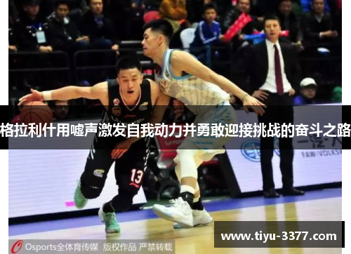 格拉利什用嘘声激发自我动力并勇敢迎接挑战的奋斗之路 格拉利什用嘘声激发自我动力并勇敢迎接挑战的奋斗之路