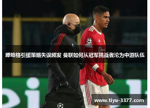 滕哈格引援策略失误频发 曼联如何从冠军挑战者沦为中游队伍 滕哈格引援策略失误频发 曼联如何从冠军挑战者沦为中游队伍