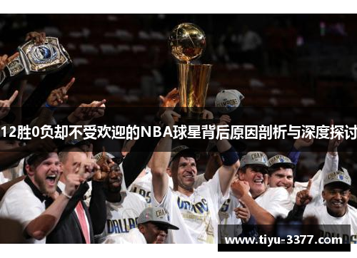12胜0负却不受欢迎的NBA球星背后原因剖析与深度探讨 12胜0负却不受欢迎的NBA球星背后原因剖析与深度探讨