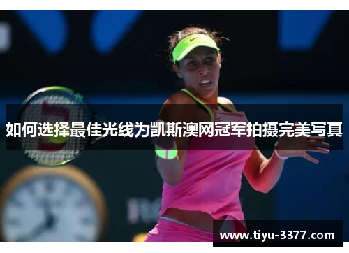 如何选择最佳光线为凯斯澳网冠军拍摄完美写真 如何选择最佳光线为凯斯澳网冠军拍摄完美写真
