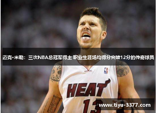 迈克·米勒:三次NBA总冠军得主 职业生涯场均得分突破12分的传奇球员 迈克·米勒:三次NBA总冠军得主 职业生涯场均得分突破12分的传奇球员