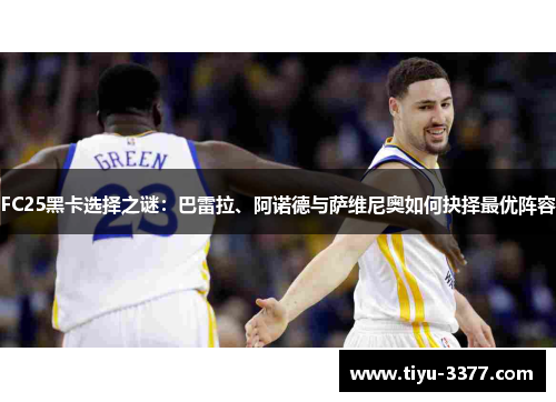FC25黑卡选择之谜:巴雷拉、阿诺德与萨维尼奥如何抉择最优阵容 FC25黑卡选择之谜:巴雷拉、阿诺德与萨维尼奥如何抉择最优阵容
