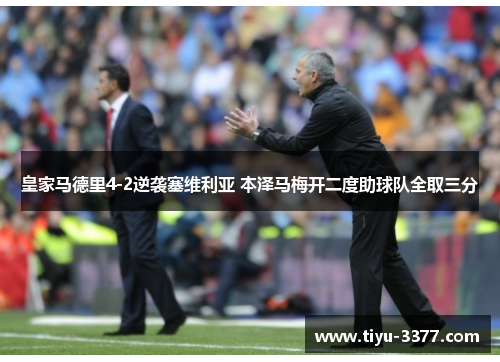 皇家马德里4-2逆袭塞维利亚 本泽马梅开二度助球队全取三分 皇家马德里4-2逆袭塞维利亚 本泽马梅开二度助球队全取三分