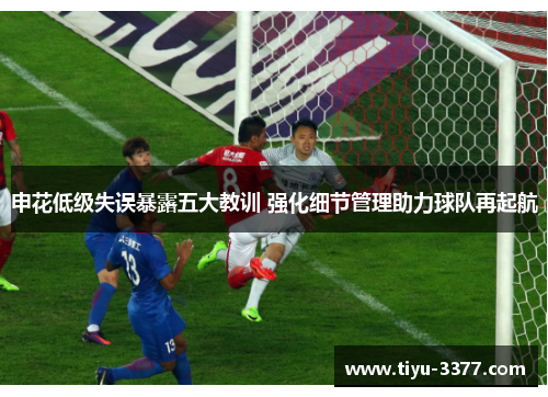 申花低级失误暴露五大教训 强化细节管理助力球队再起航 申花低级失误暴露五大教训 强化细节管理助力球队再起航