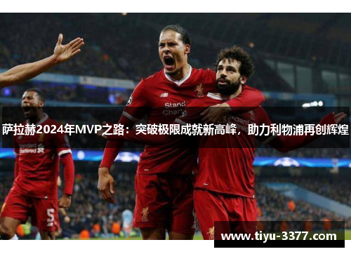 萨拉赫2024年MVP之路:突破极限成就新高峰,助力利物浦再创辉煌 萨拉赫2024年MVP之路:突破极限成就新高峰,助力利物浦再创辉煌