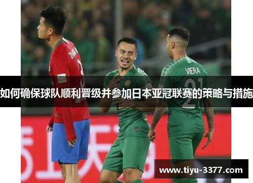 如何确保球队顺利晋级并参加日本亚冠联赛的策略与措施 如何确保球队顺利晋级并参加日本亚冠联赛的策略与措施