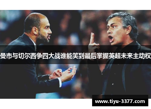 曼市与切尔西争四大战谁能笑到最后掌握英超未来主动权 曼市与切尔西争四大战谁能笑到最后掌握英超未来主动权