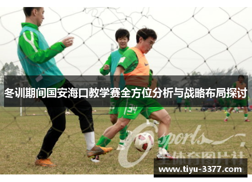 冬训期间国安海口教学赛全方位分析与战略布局探讨 冬训期间国安海口教学赛全方位分析与战略布局探讨